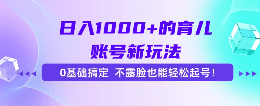 日入1000+的育儿账号新玩法，0基础搞定，不露脸也能轻松起号！风钥吧-网创项目资源站-副业项目-创业项目-搞钱项目风钥吧