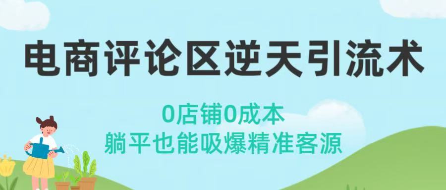 电商评论区逆天引流术！0店铺0成本，躺平也能吸爆精准客源风钥吧-网创项目资源站-副业项目-创业项目-搞钱项目风钥吧