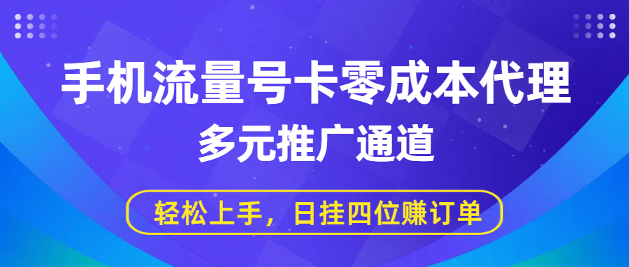 手机流量号卡零成本代理，多元推广通道，轻松上手，日挂四位赚订单风钥吧-网创项目资源站-副业项目-创业项目-搞钱项目风钥吧