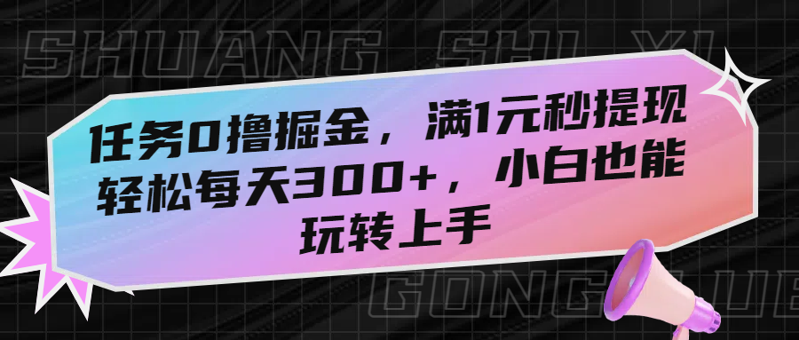 任务0撸掘金，满1元秒提现，轻松每天300+，小白也能玩转上手风钥吧-网创项目资源站-副业项目-创业项目-搞钱项目风钥吧