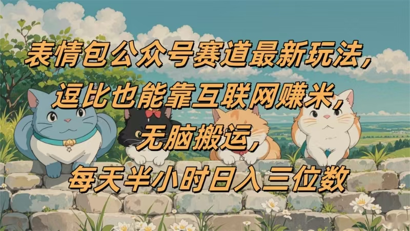 表情包公众号赛道，逗比也能靠互联网赚米，无脑搬运，小白也能日入三位数风钥吧-网创项目资源站-副业项目-创业项目-搞钱项目风钥吧