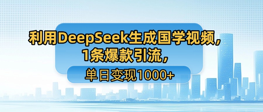利用DeepSeek生成国学视频，1条爆款引流，单日变现1000+风钥吧-网创项目资源站-副业项目-创业项目-搞钱项目风钥吧