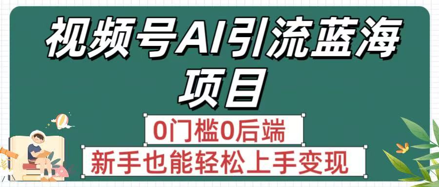 疯传！视频号AI引流蓝海项目，0门槛0后端，新手也能轻松上手变现风钥吧-网创项目资源站-副业项目-创业项目-搞钱项目风钥吧