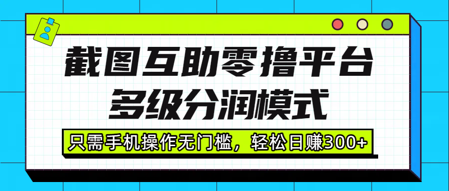 截图互助零撸平台，多级分润模式，只需手机操作无门槛，轻松日赚300+风钥吧-网创项目资源站-副业项目-创业项目-搞钱项目风钥吧