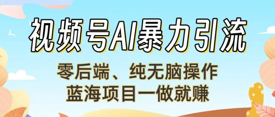 视频号AI暴力引流：零后端、纯无脑操作，蓝海项目一做就赚！【下面那个链接失效了】风钥吧-网创项目资源站-副业项目-创业项目-搞钱项目风钥吧