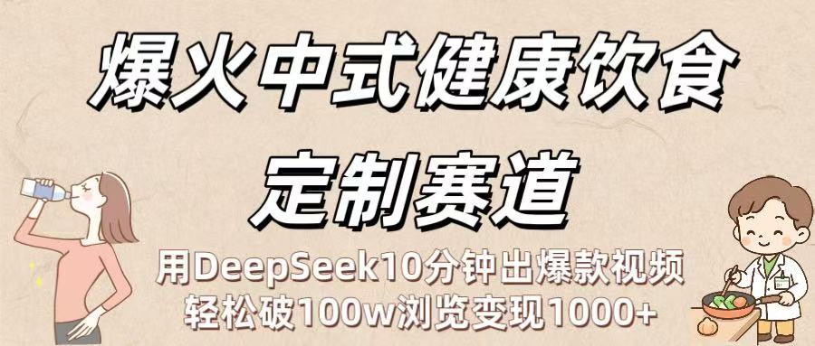 爆火中式健康饮食定制赛道：用DeepSeek10分钟出爆款视频，轻松破100w浏览变现1000+风钥吧-网创项目资源站-副业项目-创业项目-搞钱项目风钥吧