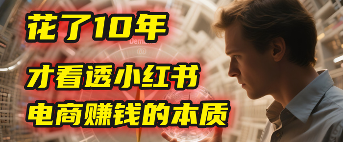 我花了10年，才看透小红书电商赚钱的2个字：本质风钥吧-网创项目资源站-副业项目-创业项目-搞钱项目风钥吧