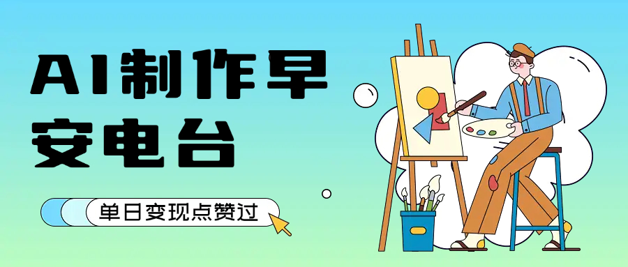 用AI制作早安电台，单日变现1000+，条条点赞过万风钥吧-网创项目资源站-副业项目-创业项目-搞钱项目风钥吧