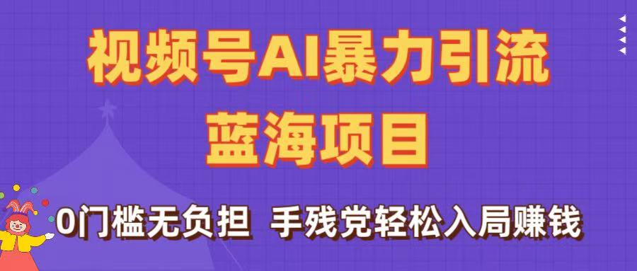 刷屏了！视频号AI暴力引流蓝海项目，0门槛无负担，手残党轻松入局赚钱风钥吧-网创项目资源站-副业项目-创业项目-搞钱项目风钥吧