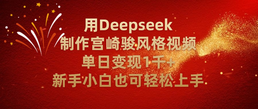 用Deepseek制作宫崎骏风格视频单日变现2千+新手小白也可轻轻松上手风钥吧-网创项目资源站-副业项目-创业项目-搞钱项目风钥吧