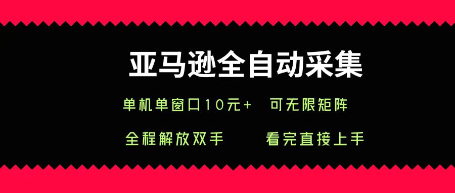 亚马逊全自动采集，单机单窗口一天10+，可无限矩阵去做风钥吧-网创项目资源站-副业项目-创业项目-搞钱项目风钥吧