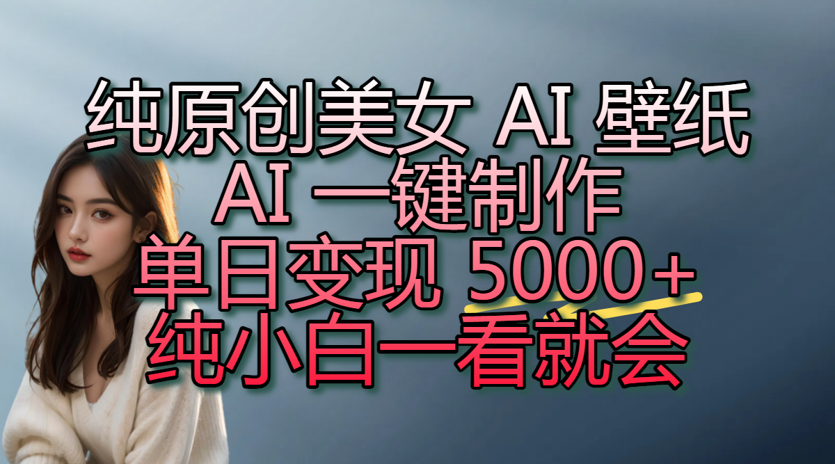 纯原创美女 AI 壁纸玩法，AI 一键制作，单日变现 5000+，纯小白一看就会风钥吧-网创项目资源站-副业项目-创业项目-搞钱项目风钥吧