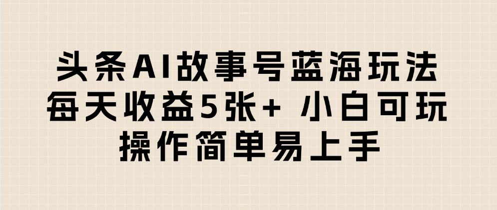 头条AI故事号蓝海玩法 每天收益5张+ 小白可玩 操作简单易上手风钥吧-网创项目资源站-副业项目-创业项目-搞钱项目风钥吧