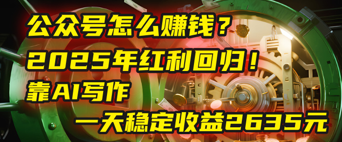 公众号怎么赚钱？2025年红利回归！靠AI写作，一天稳定收益2635元（10分钟上手）风钥吧-网创项目资源站-副业项目-创业项目-搞钱项目风钥吧