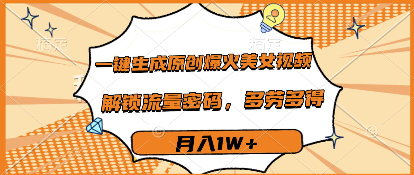 一键生成原创爆火美女视频，多劳多得，解锁流量密码，月入1W+风钥吧-网创项目资源站-副业项目-创业项目-搞钱项目风钥吧