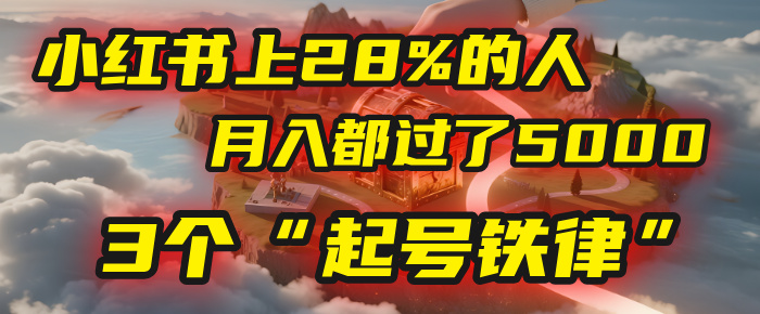 小红书上28%的人，月入都过了5000，我扒出了他们共同遵守的3个“起号铁律”风钥吧-网创项目资源站-副业项目-创业项目-搞钱项目风钥吧