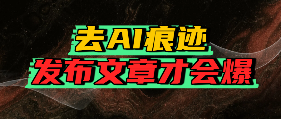 去AI痕迹，发布爆款文章，让你轻松日入好几张风钥吧-网创项目资源站-副业项目-创业项目-搞钱项目风钥吧