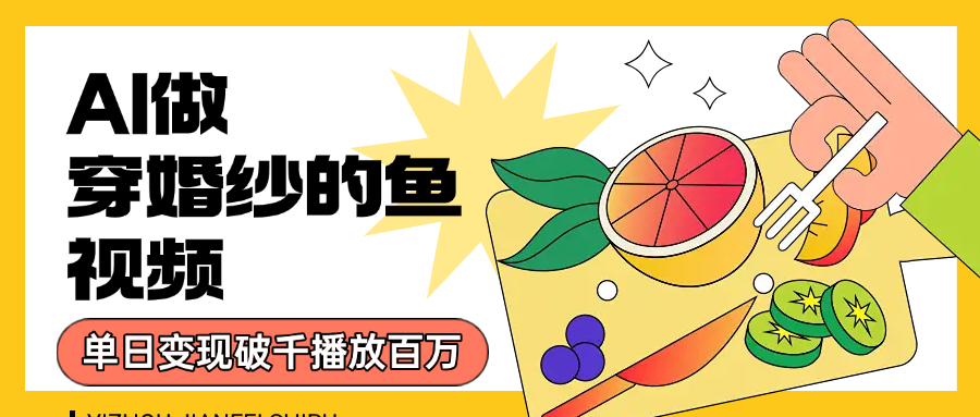 用AI 制作穿婚纱的鱼视频，单日变现1000+，轻松收割百万播放风钥吧-网创项目资源站-副业项目-创业项目-搞钱项目风钥吧