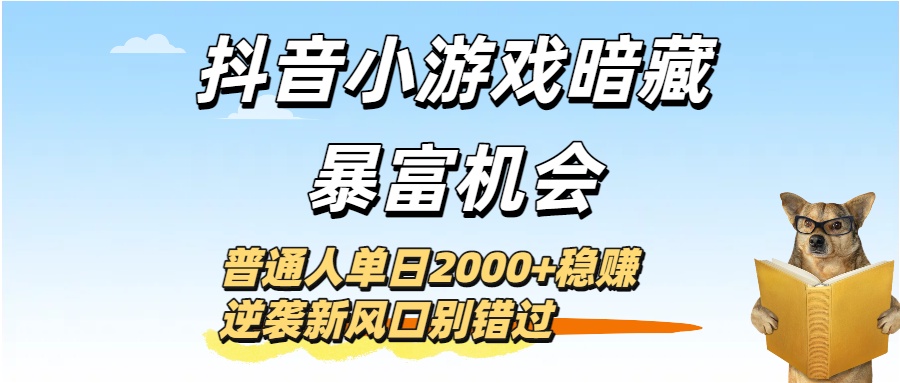 抖音小游戏暗藏暴富机会！普通人单日2000+稳赚，逆袭新风口别错过风钥吧-网创项目资源站-副业项目-创业项目-搞钱项目风钥吧