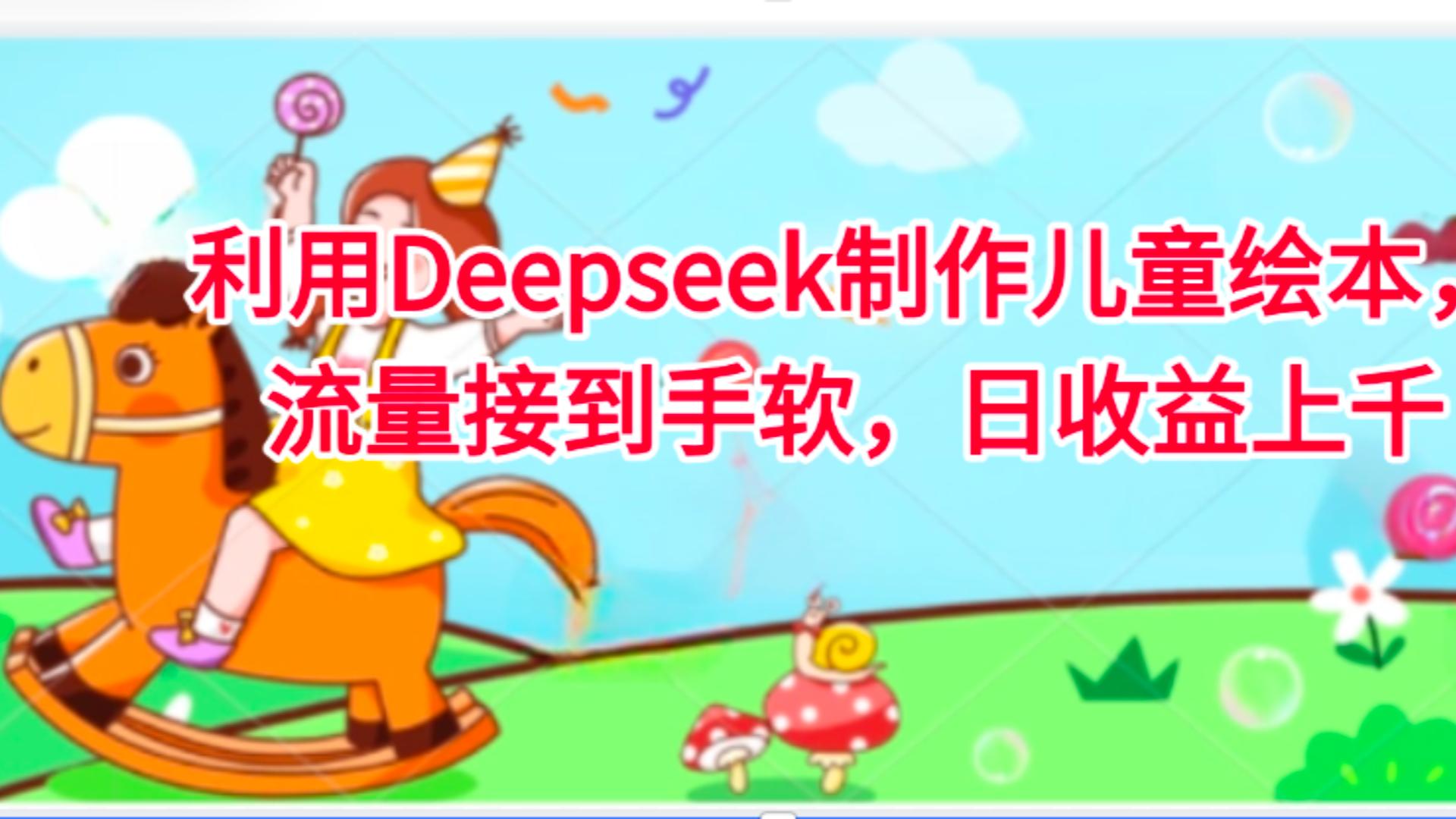 利用Deepseek制作儿童绘本，流量接到手软，日收益上千风钥吧-网创项目资源站-副业项目-创业项目-搞钱项目风钥吧