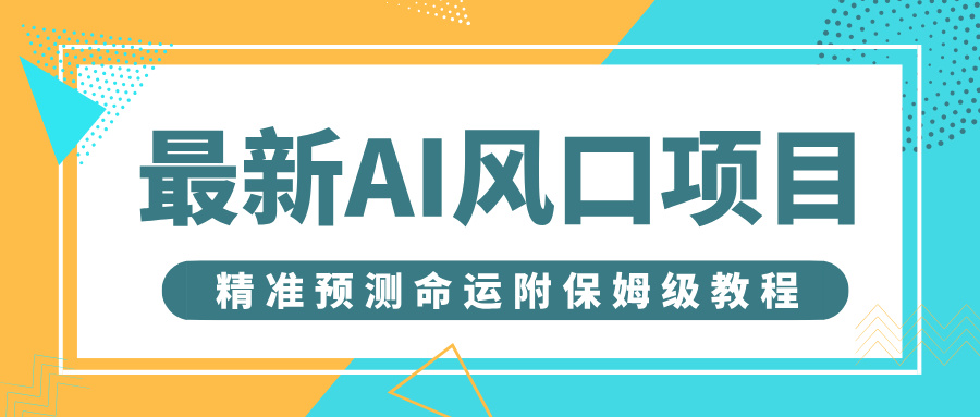 最新AI风口项目，借助人工智能AI算命，精准预测命运，附保姆级教程风钥吧-网创项目资源站-副业项目-创业项目-搞钱项目风钥吧