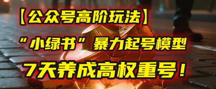 【公众号高阶玩法】我用这套“小绿书”暴力起号模型，7天养成高权重号！风钥吧-网创项目资源站-副业项目-创业项目-搞钱项目风钥吧