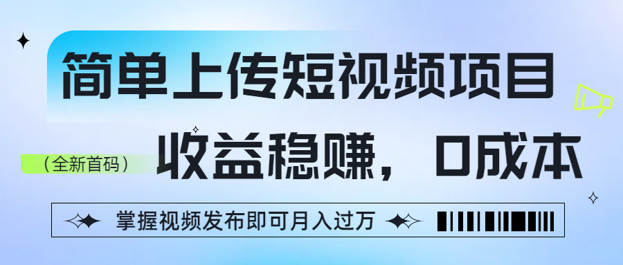 简单上传短视频项目，收益稳赚，0成本，掌握视频发布即可月入过万风钥吧-网创项目资源站-副业项目-创业项目-搞钱项目风钥吧