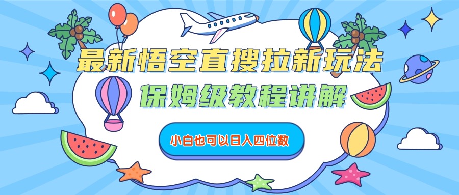 最新悟空直搜拉新玩法,保姆级教程讲解,小白也可以日入四位数风钥吧-网创项目资源站-副业项目-创业项目-搞钱项目风钥吧