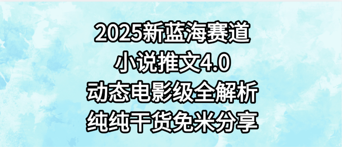 小说推文新蓝海赛道，最新4.0动态电影级版本，纯纯干货，免米分享，免费陪跑风钥吧-网创项目资源站-副业项目-创业项目-搞钱项目风钥吧