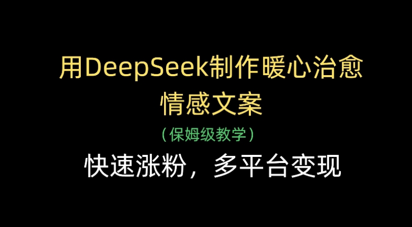 用Deepseek制作暖心治愈情感文案(保姆级教学)快速涨粉，多平台变现风钥吧-网创项目资源站-副业项目-创业项目-搞钱项目风钥吧
