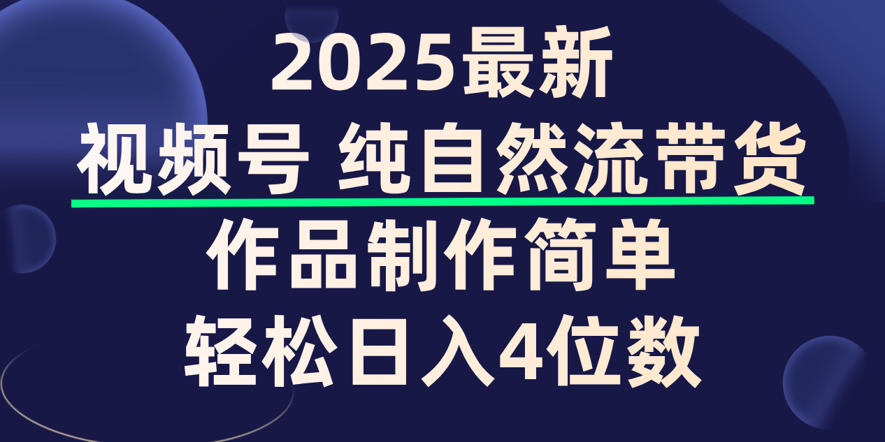 视频号纯自然流带货，作品制作简单，轻松日入4位数，保姆级教程风钥吧-网创项目资源站-副业项目-创业项目-搞钱项目风钥吧