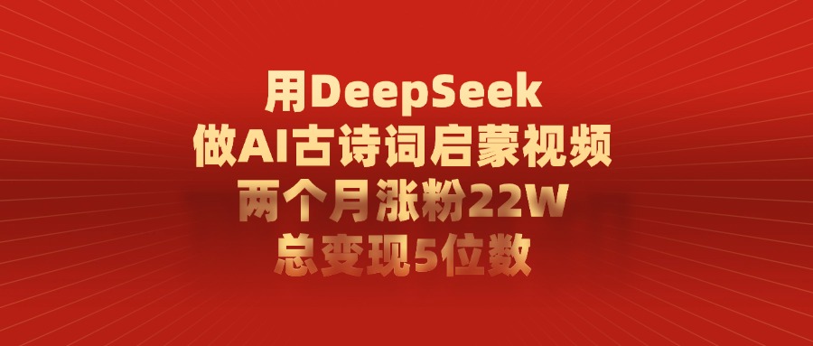 用DeepSeek做,AI古诗词启蒙视频,两个月涨粉22W,总变现5位数风钥吧-网创项目资源站-副业项目-创业项目-搞钱项目风钥吧