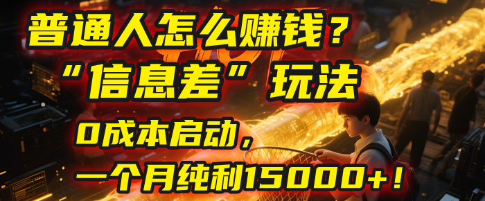 普通人怎么赚钱？| 2025年马哥揭秘“信息差”玩法：0成本启动，一个月纯利15000+！风钥吧-网创项目资源站-副业项目-创业项目-搞钱项目风钥吧
