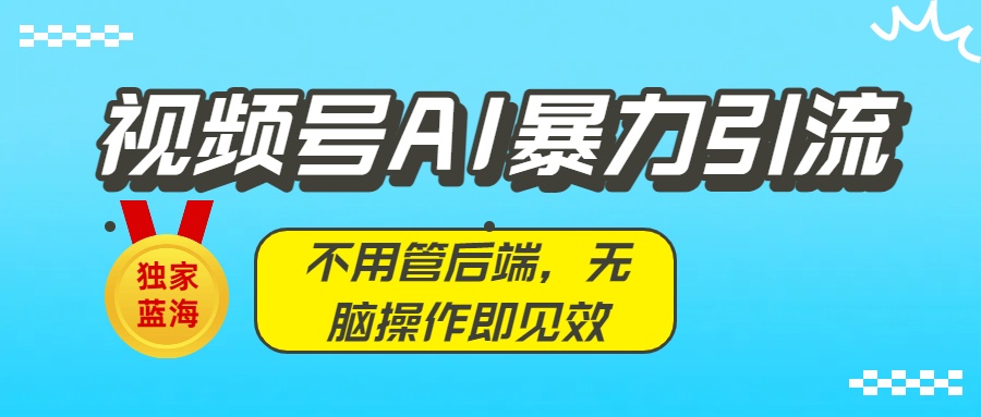 独家蓝海!视频号AI暴力引流:不用管后端,无脑操作即见效风钥吧-网创项目资源站-副业项目-创业项目-搞钱项目风钥吧