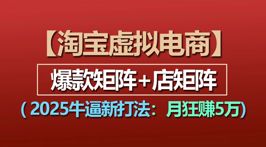 【淘宝虚拟项目】2025牛X新打法：爆款矩阵+店矩阵，月狂赚5万风钥吧-网创项目资源站-副业项目-创业项目-搞钱项目风钥吧
