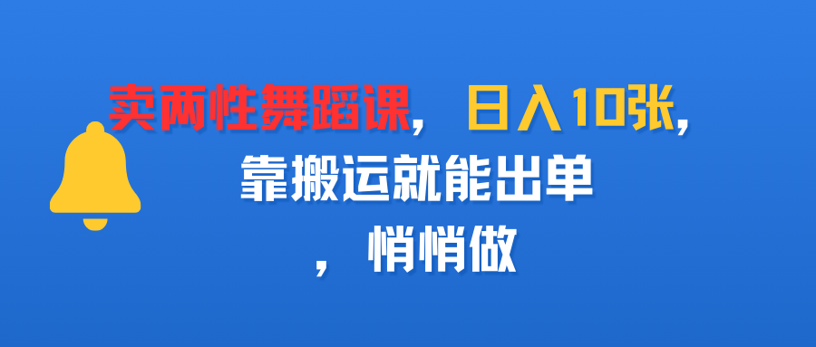 卖两性舞蹈课，日入10张，靠搬运就能出单，悄悄做风钥吧-网创项目资源站-副业项目-创业项目-搞钱项目风钥吧