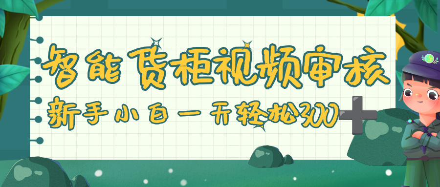 智能货柜视频审核，零门槛，几秒一单，多劳多得，新人小白一天轻松 300+风钥吧-网创项目资源站-副业项目-创业项目-搞钱项目风钥吧