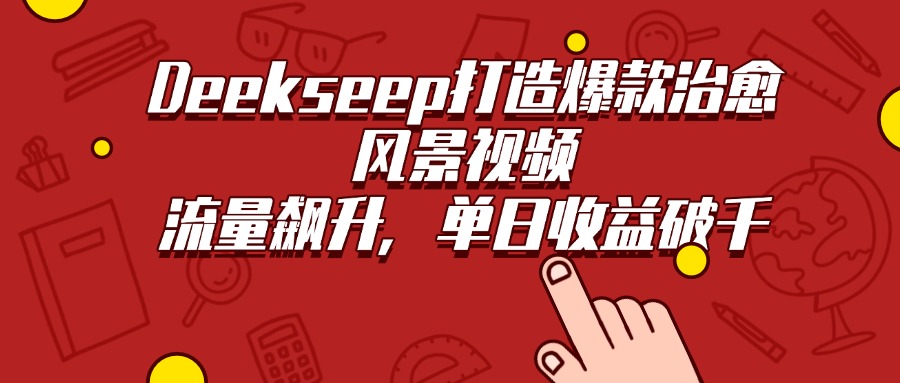 Deekseep打造爆款治愈风景视频，流量飙升，单日收益破千风钥吧-网创项目资源站-副业项目-创业项目-搞钱项目风钥吧