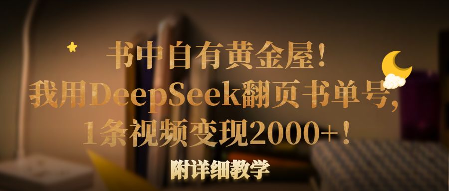 书中自有黄金屋!我用DeepSeek翻页书单号,1条视频变现2000+!附详细教学风钥吧-网创项目资源站-副业项目-创业项目-搞钱项目风钥吧