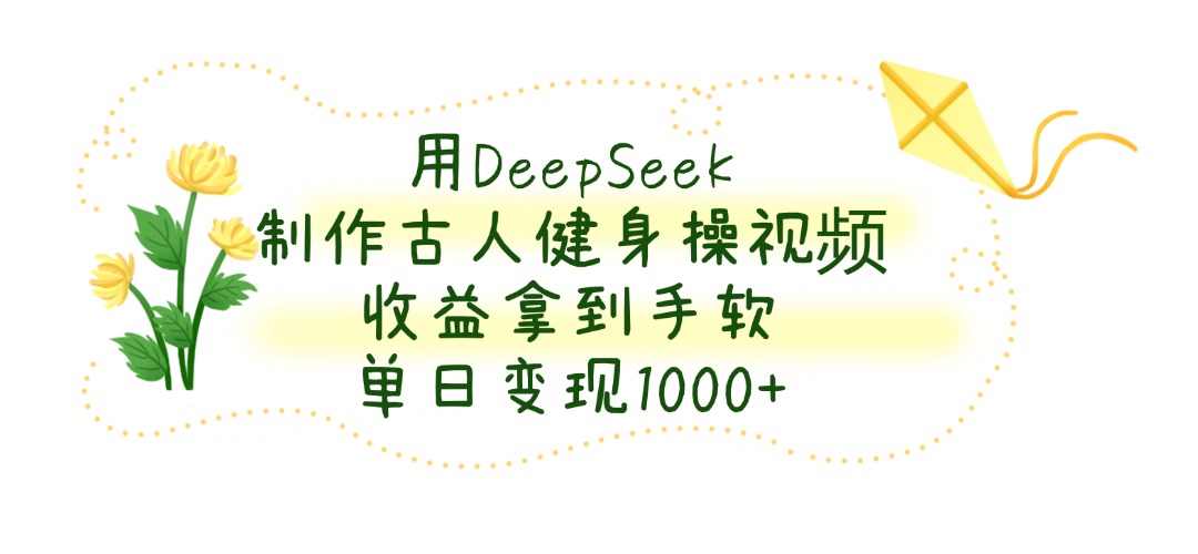 用DeepSeek制作，古人健身操视频，收益拿到手软，单日变现1000+风钥吧-网创项目资源站-副业项目-创业项目-搞钱项目风钥吧