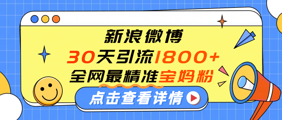 微博30天引流1800+全网最精准“宝妈”！手把手演示！风钥吧-网创项目资源站-副业项目-创业项目-搞钱项目风钥吧