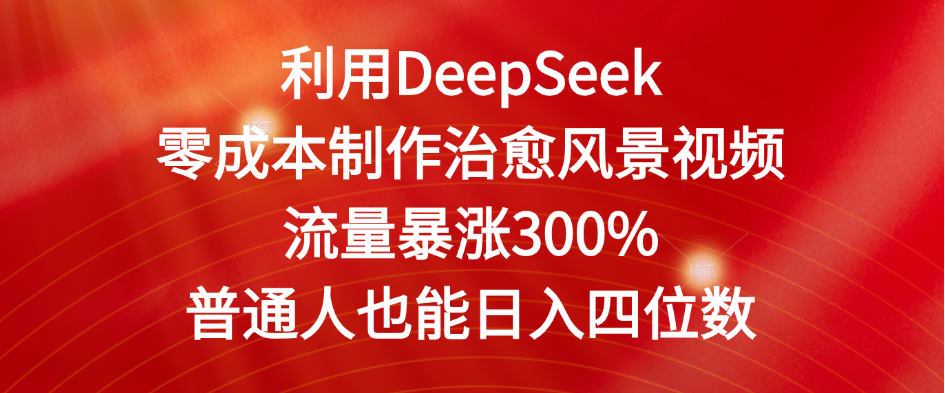 利用DeepSeek零成本制作治愈风景视频，流量暴涨300%。普通人也能日入四位数风钥吧-网创项目资源站-副业项目-创业项目-搞钱项目风钥吧