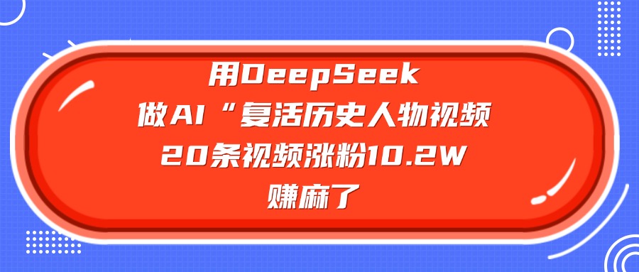 用DeepSeek，做AI“复活历史人物”视频，20条视频涨粉10.2W，赚麻了风钥吧-网创项目资源站-副业项目-创业项目-搞钱项目风钥吧