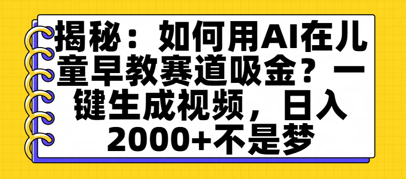 揭秘：如何用AI在儿童早教赛道吸金？一键生成视频，日入2000+不是梦风钥吧-网创项目资源站-副业项目-创业项目-搞钱项目风钥吧