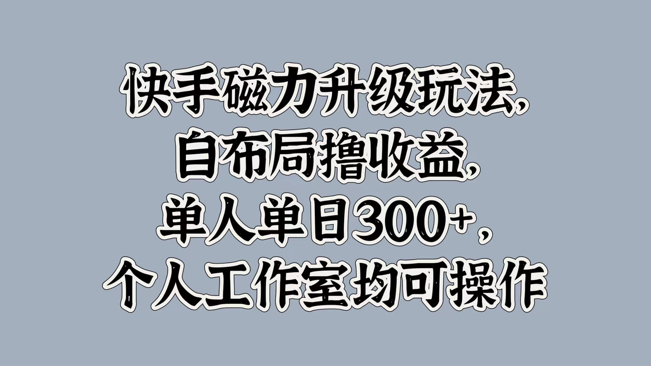 快手磁力升级玩法，自布局撸收益，单人单日300+，个人工作室均可操作风钥吧-网创项目资源站-副业项目-创业项目-搞钱项目风钥吧