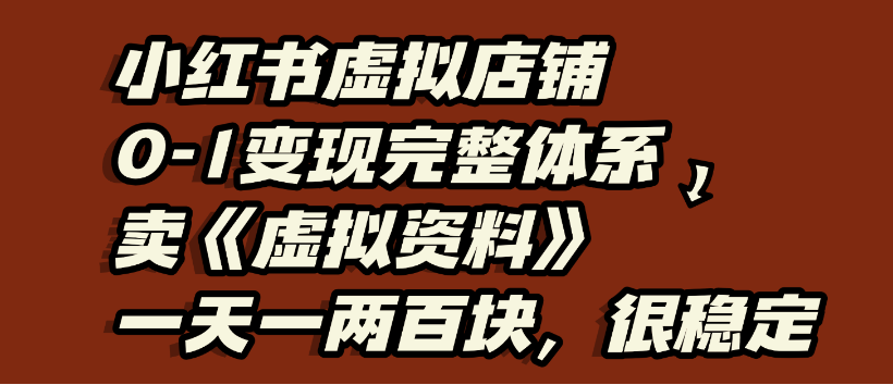 小红书虚拟店铺0-1变现完整体系，虚拟资料，一天一两百块，很稳定风钥吧-网创项目资源站-副业项目-创业项目-搞钱项目风钥吧