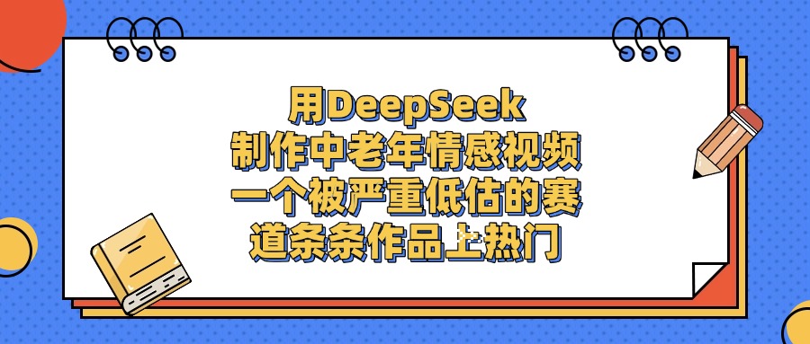 一个被严重低估的赛道，用DeepSeek制作中老年情感视频，条条作品上热门风钥吧-网创项目资源站-副业项目-创业项目-搞钱项目风钥吧