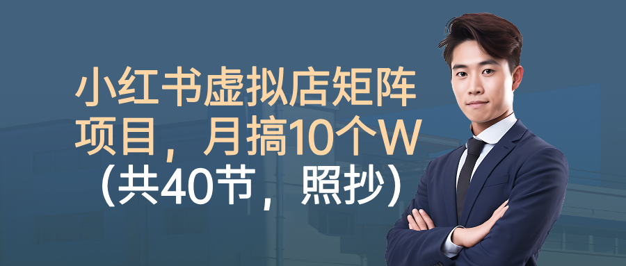 小红书虚拟店矩阵项目，月搞10W（共40节，照抄照做）风钥吧-网创项目资源站-副业项目-创业项目-搞钱项目风钥吧