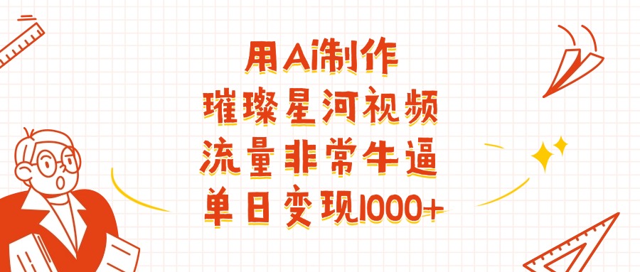 用Ai制作璀璨星河视频，流量非常牛批，单日变现1000+风钥吧-网创项目资源站-副业项目-创业项目-搞钱项目风钥吧