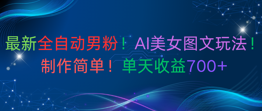 最新全自动男粉！AI美女图文玩法！制作简单！单天收益700+风钥吧-网创项目资源站-副业项目-创业项目-搞钱项目风钥吧